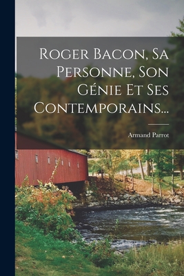 Roger Bacon, Sa Personne, Son G?nie Et Ses Contemporains... - Parrot, Armand