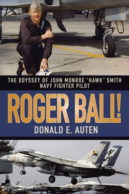 Roger Ball!: The Odyssey of John Monroe "Hawk" Smith Navy Fighter Pilot - Auten, Donald E
