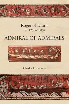 Roger of Lauria (C.1250-1305): Admiral of Admirals - Stanton, Charles D