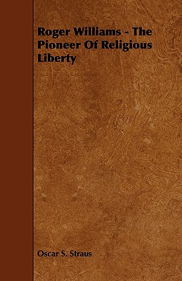 Roger Williams - The Pioneer of Religious Liberty - Straus, Oscar S