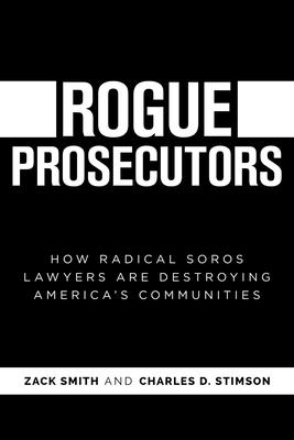 Rogue Prosecutors: How Radical Soros Lawyers Are Destroying America's Communities - Smith, Zack, and Stimson, Charles D