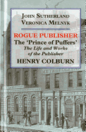 Rogue Publisher: 'Prince of Puffers': The Life and Works of the Publisher Henry Colburn.