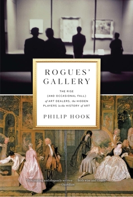Rogues' Gallery: The Rise (and Occasional Fall) of Art Dealers, the Hidden Players in the History of Art - Hook, Philip