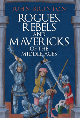 Rogues, Rebels and Mavericks of the Middle Ages - Brunton, John