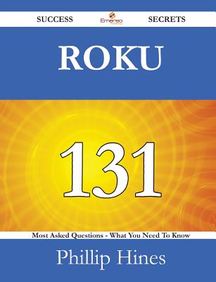 Roku 131 Success Secrets - 131 Most Asked Questions on Roku - What You Need to Know - Hines, Phillip