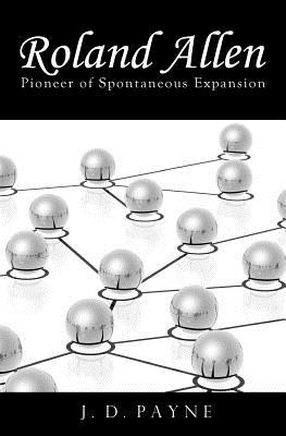 Roland Allen: Pioneer of Spontaneous Expansion - Payne, J D