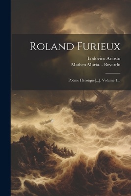 Roland Furieux: Poeme Heroique[...], Volume 1... - Ariosto, Lodovico, and Matheo Maria - Boyardo (Creator)