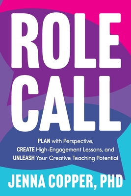 Role Call: Plan with Perspective, Create High-Engagement Lessons, and Unleash Your Creative Teaching Potential - Copper, Jenna