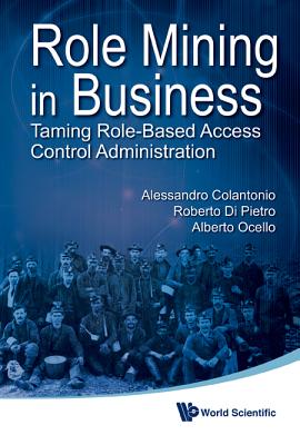Role Mining in Business: Taming Role-Based Access Control Administration - Di Pietro, Roberto, and Colantonio, Alessandro, and Ocello, Alberto