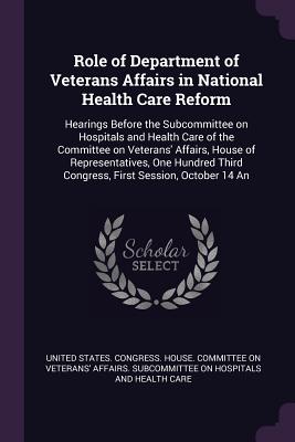 Role of Department of Veterans Affairs in National Health Care Reform: Hearings Before the Subcommittee on Hospitals and Health Care of the Committee on Veterans' Affairs, House of Representatives, One Hundred Third Congress, First Session, October 14 An - United States Congress House Committe (Creator)