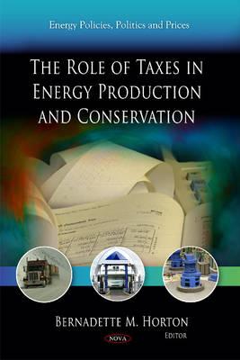 Role of Taxes in Energy Production & Conservation - Horton, Bernadette M (Editor)