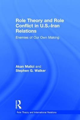Role Theory and Role Conflict in U.S.-Iran Relations: Enemies of Our Own Making - Malici, Akan, and Walker, Stephen G