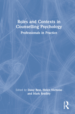 Roles and Contexts in Counselling Psychology: Professionals in Practice - Best, Daisy (Editor), and Nicholas, Helen (Editor), and Bradley, Mark (Editor)