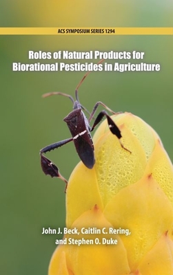 Roles of Natural Products for Biorational Pesticides in Agricultuure - Beck, John J (Editor), and Rering, Caitlin C (Editor), and Duke, Stephen O (Editor)