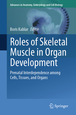 Roles of Skeletal Muscle in Organ Development: Prenatal Interdependence among Cells, Tissues, and Organs - Kablar, Boris (Editor)