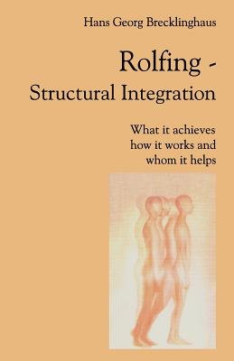 Rolfing Structural Integration. What It Achieves, How It Works and Whom It Helps - Brecklinghaus, Hans Georg