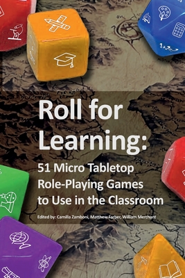 Roll for Learning: 51 Micro Tabletop Role-Playing Games to Use in the Classroom - Zamboni, Camilla (Editor), and Farber, Matthew (Editor), and Merchant, William (Editor)