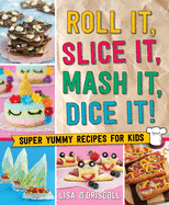 Roll It, Slice It, MASH It, Dice It!: Super Yummy Recipes for Kids