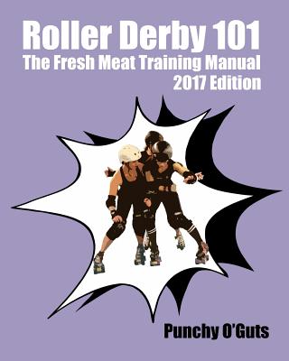 Roller Derby 101: The Fresh Meat Training Manual: 2017 Edition - O'Guts, Punchy