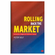Rolling Back the Market: Economic Dogma and Political Choice - Self, Peter