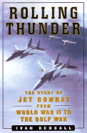 Rolling Thunder: Jet Combat from WW II to the Gulf War - Rendall, Ivan