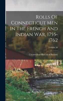 Rolls Of Connecticut Men In The French And Indian War, 1755-1762; Volume 10 - Society, Connecticut Historical