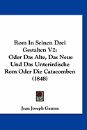 ROM in Seinen Drei Gestalten V2: Oder Das Alte, Das Neue Und Das Unterirdische ROM Oder Die Catacomben (1848)