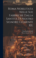 Roma Nobilitata Nelle Sue Fabbriche Dalla Santit? Di Nostro Signore Clemente XII (Classic Reprint)