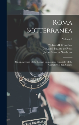 Roma Sotterranea: Or, an Account of the Roman Catacombs, Especially of the Cemetery of San Callisto; Volume 1 - De Rossi, Giovanni Battista, and Northcote, James Spencer, and Brownlow, William-R