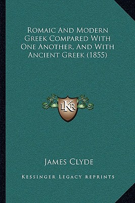 Romaic And Modern Greek Compared With One Another, And With Ancient Greek (1855) - Clyde, James