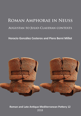 Roman Amphorae in Neuss: Augustan to Julio-Claudian Contexts - Gonzlez Cesteros, Horacio (Editor), and Millet, Piero Berni (Editor)