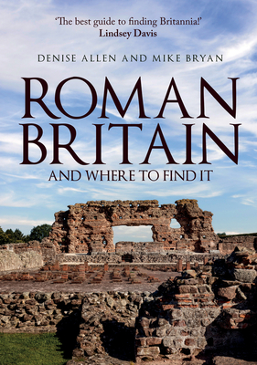 Roman Britain and Where to Find It - Allen, Denise, and Bryan, Mike, and Kane, Ben (Foreword by)