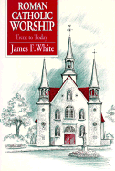 Roman Catholic Worship: Trent to Today - White, James