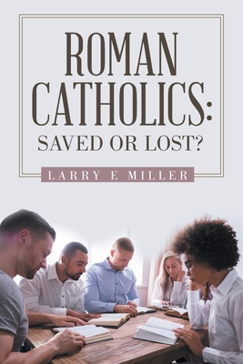 Roman Catholics: Saved or Lost? - Miller, Larry E