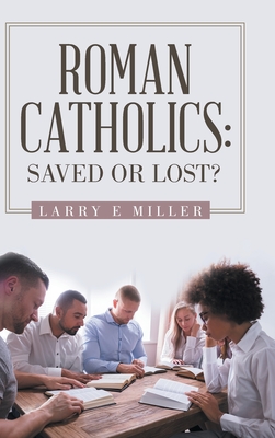 Roman Catholics: Saved or Lost? - Miller, Larry E