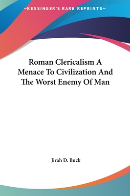 Roman Clericalism A Menace To Civilization And The Worst Enemy Of Man - Buck, Jirah Dewey