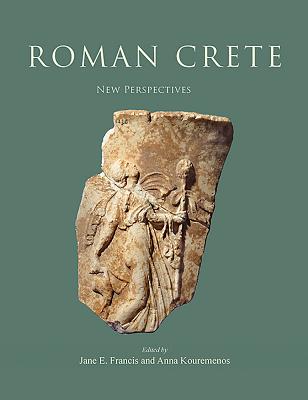 Roman Crete: New Perspectives - Francis, Jane E. (Editor), and Kouremenos, Anna (Editor)