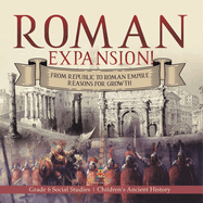 Roman Expansion!: From Republic to Roman Empire Reasons for Growth Grade 6 Social Studies Children's Ancient History