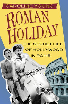 Roman Holiday: The Secret Life of Hollywood in Rome - Young, Caroline