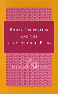 Roman Propertius and the Reinvention of Elegy - Debrohun, Jeri Blair