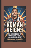Roman Reigns: The Inspiring Story of WWE's Tribal Chief and Wrestling Legend (Wrestling Biography Book for Kids)