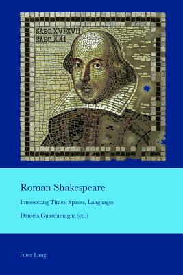 Roman Shakespeare: Intersecting Times, Spaces, Languages - Bullen, J B, and Guardamagna, Daniela (Editor)