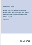 Roman Stoicism; Being lectures on the History of the Stoic Philosophy with Special Reference to its Development Within the Roman Empire: in large print