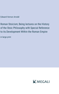Roman Stoicism; Being lectures on the History of the Stoic Philosophy with Special Reference to its Development Within the Roman Empire: in large print