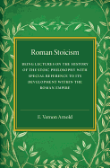Roman Stoicism: Being Lectures on the History of the Stoic Philosophy with Special Reference to its Development within the Roman Empire