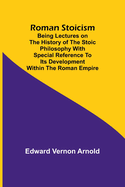 Roman Stoicism; Being lectures on the history of the Stoic philosophy with special reference to its development within the Roman Empire