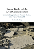 Roman Tombs and the Art of Commemoration: Contextual Approaches to Funerary Customs in the Second Century Ce