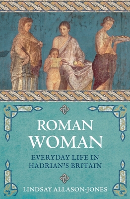 Roman Woman: Everyday Life in Hadrian's Britain - Allason-Jones, Lindsay