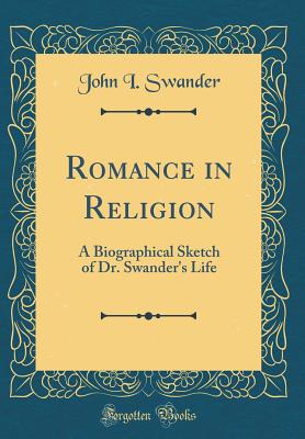 Romance in Religion: A Biographical Sketch of Dr. Swander's Life (Classic Reprint) - Swander, John I