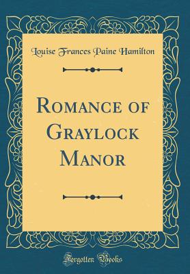 Romance of Graylock Manor (Classic Reprint) - Hamilton, Louise Frances Paine